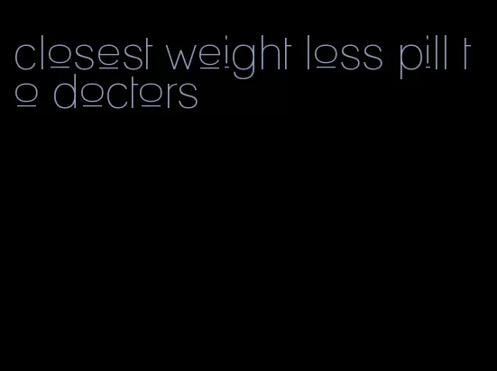 closest weight loss pill to doctors