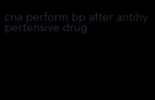 cna perform bp after antihypertensive drug