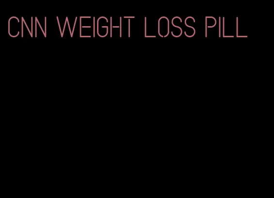 cnn weight loss pill