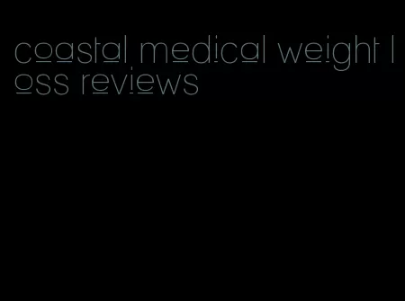 coastal medical weight loss reviews