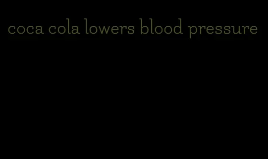 coca cola lowers blood pressure