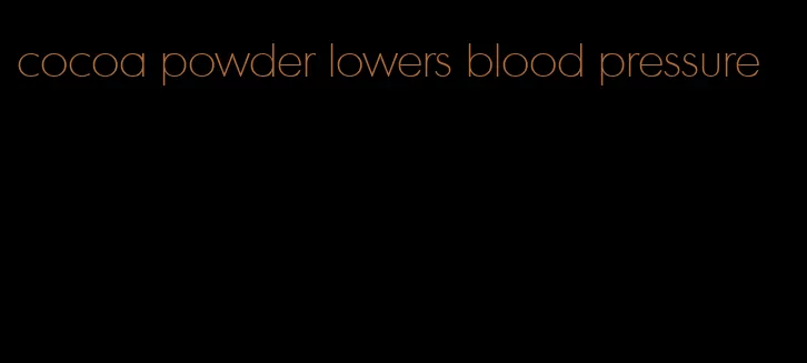 cocoa powder lowers blood pressure