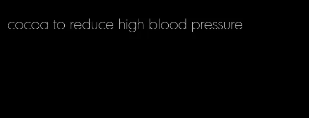 cocoa to reduce high blood pressure