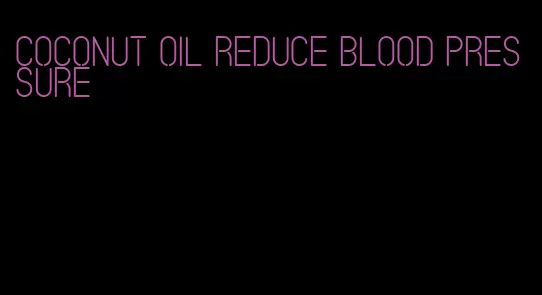 coconut oil reduce blood pressure