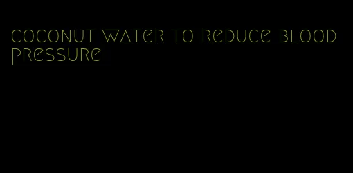 coconut water to reduce blood pressure