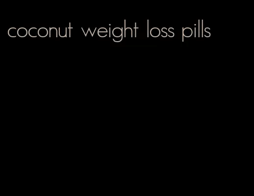 coconut weight loss pills