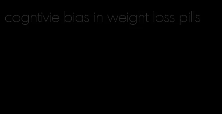 cogntivie bias in weight loss pills