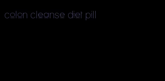 colon cleanse diet pill