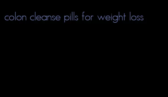 colon cleanse pills for weight loss