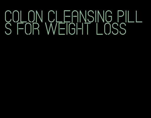 colon cleansing pills for weight loss