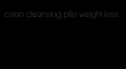 colon cleansing pills weight loss