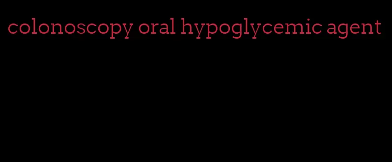 colonoscopy oral hypoglycemic agent