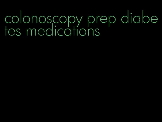 colonoscopy prep diabetes medications