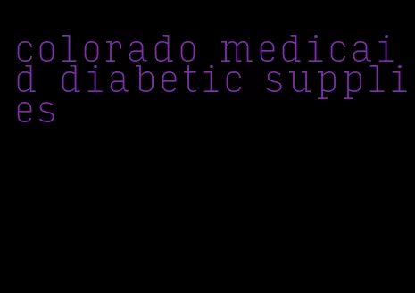 colorado medicaid diabetic supplies