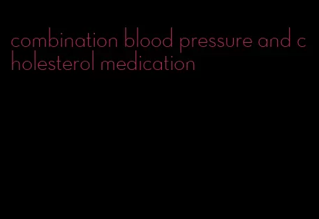 combination blood pressure and cholesterol medication