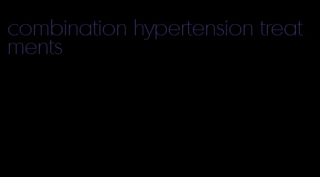 combination hypertension treatments