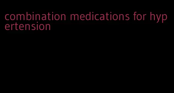 combination medications for hypertension