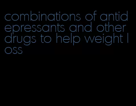 combinations of antidepressants and other drugs to help weight loss