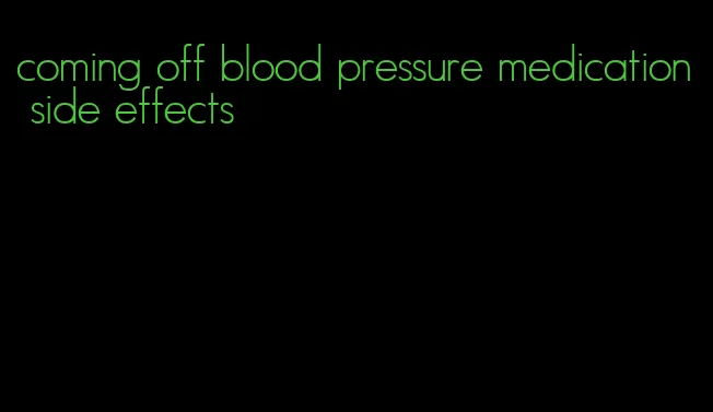 coming off blood pressure medication side effects