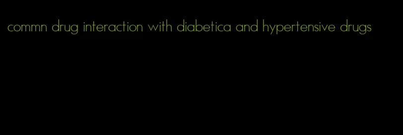 commn drug interaction with diabetica and hypertensive drugs