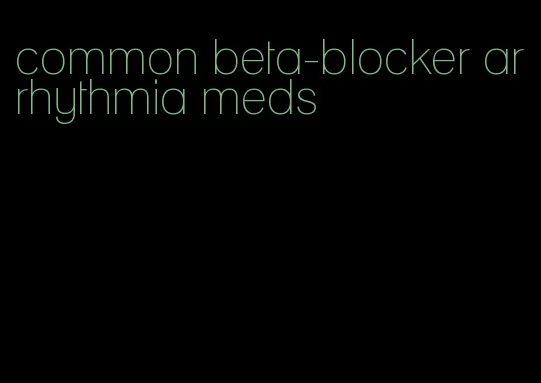 common beta-blocker arrhythmia meds