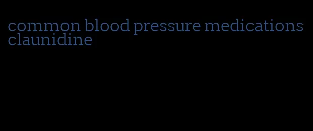 common blood pressure medications claunidine