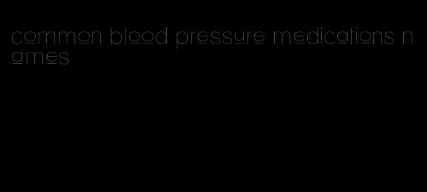 common blood pressure medications names