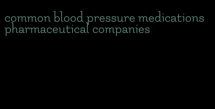 common blood pressure medications pharmaceutical companies