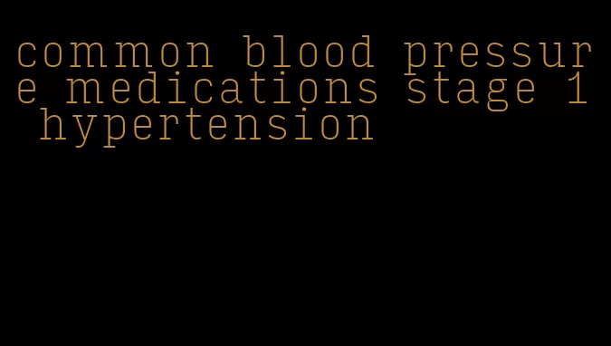 common blood pressure medications stage 1 hypertension