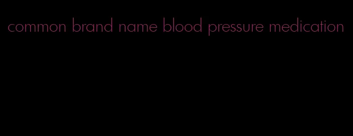 common brand name blood pressure medication