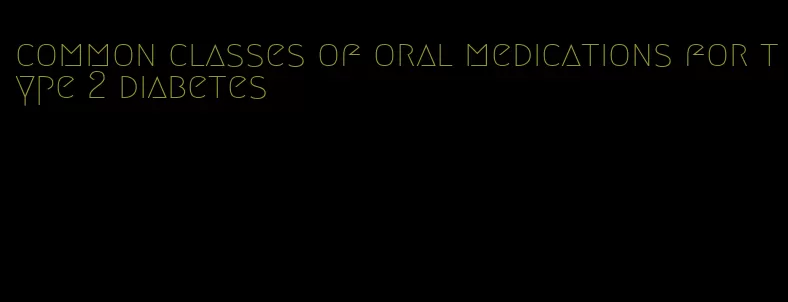 common classes of oral medications for type 2 diabetes