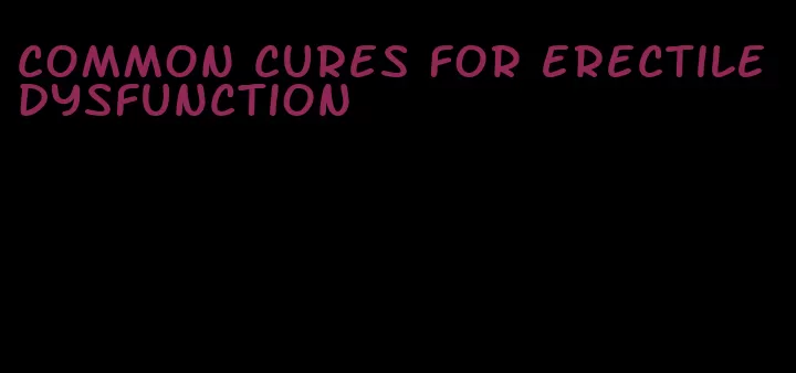 common cures for erectile dysfunction