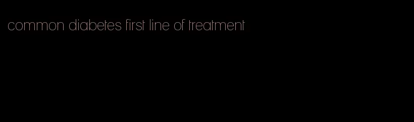 common diabetes first line of treatment