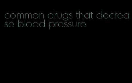 common drugs that decrease blood pressure