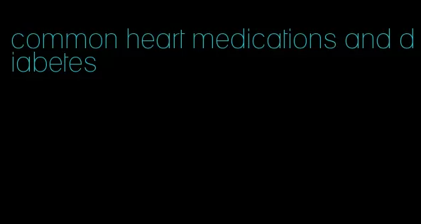 common heart medications and diabetes