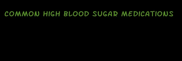 common high blood sugar medications