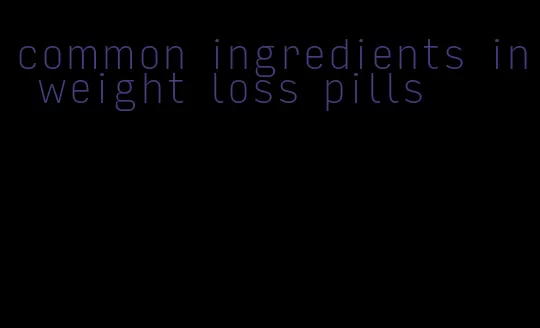 common ingredients in weight loss pills