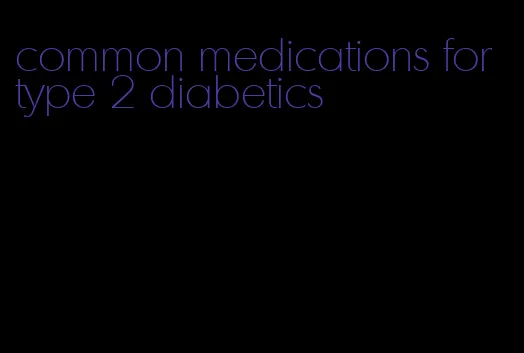 common medications for type 2 diabetics