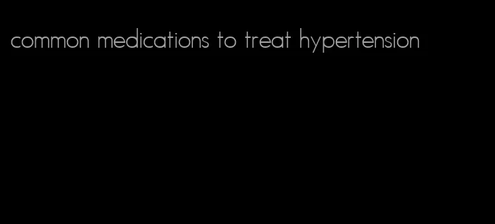 common medications to treat hypertension