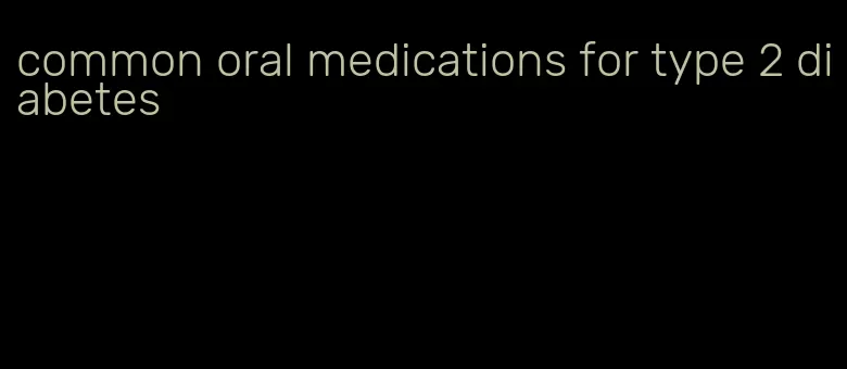 common oral medications for type 2 diabetes