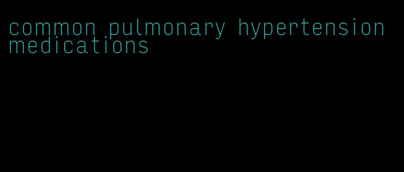 common pulmonary hypertension medications