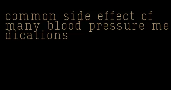 common side effect of many blood pressure medications