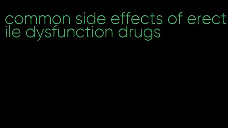 common side effects of erectile dysfunction drugs