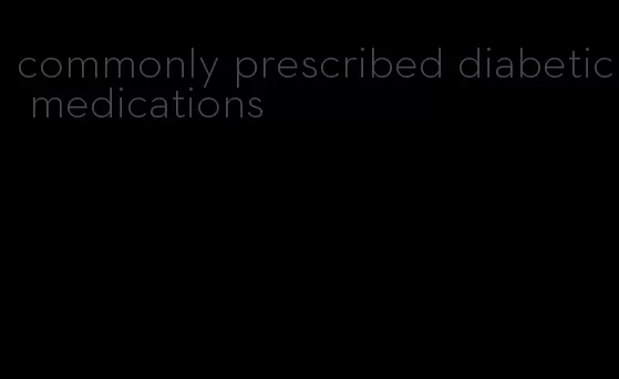 commonly prescribed diabetic medications