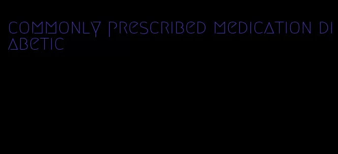 commonly prescribed medication diabetic