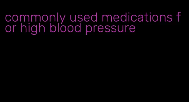 commonly used medications for high blood pressure