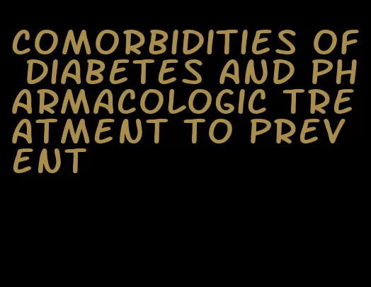 comorbidities of diabetes and pharmacologic treatment to prevent