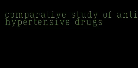 comparative study of antihypertensive drugs