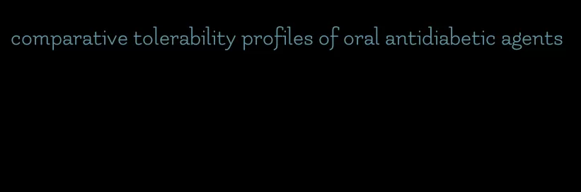 comparative tolerability profiles of oral antidiabetic agents