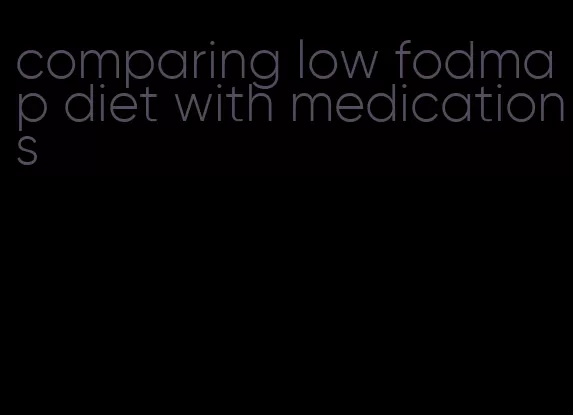 comparing low fodmap diet with medications